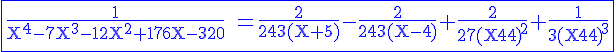 \Large%20\rm%20\blue\fbox{\fra{1}{X^4-7X^3-12X^2+176X-320} =\fra{2}{243(X+5)}-\fra{2}{243(X-4)}+\fra{2}{27{(X-4)}^2}+\fra{1}{3{(X-4)}^3}
